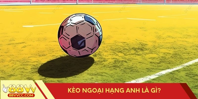 Kèo Ngoại hạng Anh là gì và cách hiểu đúng về nó?