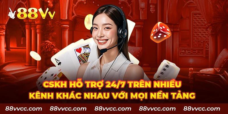 CSKH hỗ trợ 24/7 trên nhiều kênh với mọi nền tảng