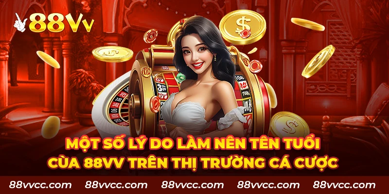 Một số lý do làm nên tên tuổi của 88VV trên thị trường cá cược