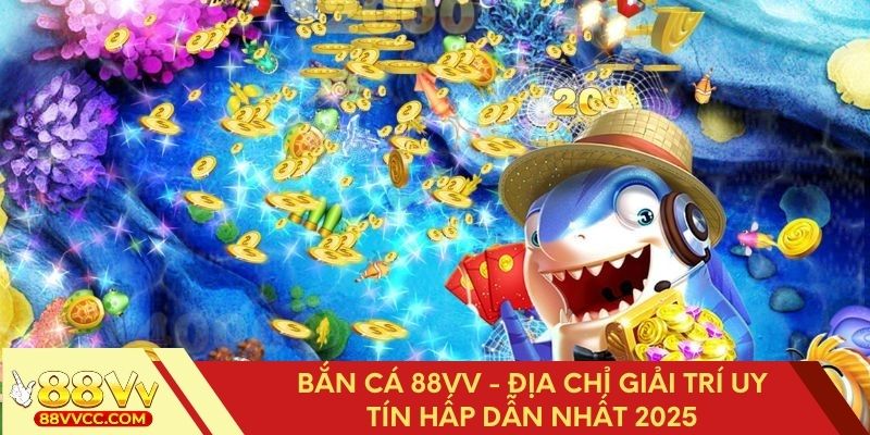 Bắn Cá 88VV - Sân chơi giải trí trực tuyến hàng đầu năm 2025