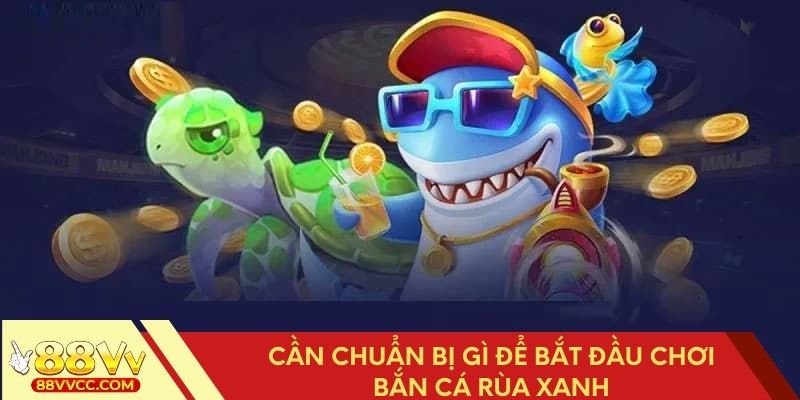 Cần chuẩn bị gì để bắt đầu chơi bắn cá rùa xanh