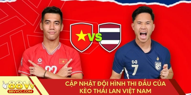 Danh sách cầu thủ ra sân trận Thái Lan vs Việt Nam