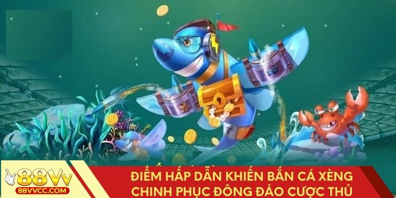 Điểm hấp dẫn khiến bắn cá xèng chinh phục đông đảo cược thủ