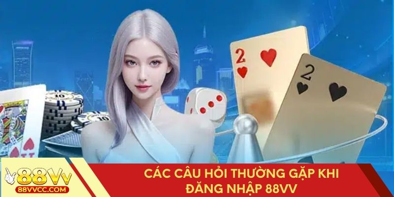 Giải đáp thắc mắc phổ biến khi đăng nhập 88VV