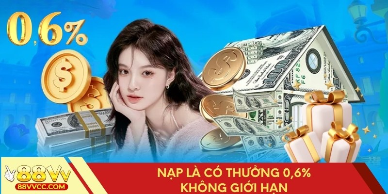Nạp tiền là thưởng ngay 0,6% không giới hạn