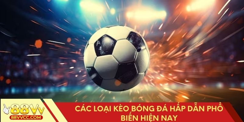 Những kèo bóng đá phổ biến nhất thị trường hiện nay