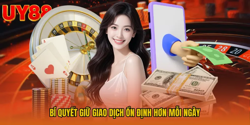 Bí quyết giữ giao dịch ổn định hơn mỗi ngày
